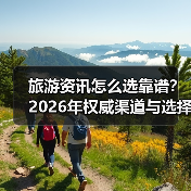 旅游资讯怎么选靠谱?2026年权威渠道与选择要点(图4) 旅游资讯怎么选靠谱?2026年权威渠道与选择要点(图4)