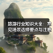 旅游行业知识大全:常见场景选择要点与注意事项(图4) 旅游行业知识大全:常见场景选择要点与注意事项(图4)