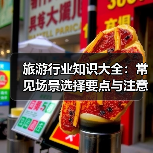 旅游行业知识大全:常见场景选择要点与注意事项(图3) 旅游行业知识大全:常见场景选择要点与注意事项(图3)