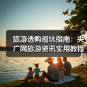 旅游选购避坑指南:央广网旅游资讯实用教程(图4) 旅游选购避坑指南:央广网旅游资讯实用教程(图4)