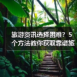 旅游资讯选择困难？5个方法教你获取靠谱旅游信息（图3）