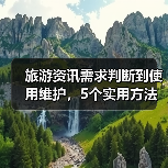 旅游资讯需求判断到使用维护，5个实用方法让你旅行不踩坑