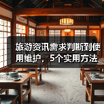 旅游资讯需求判断到使用维护,5个实用方法让你旅行不踩坑(图3) 旅游资讯需求判断到使用维护,5个实用方法让你旅行不踩坑(图3)