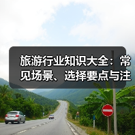旅游行业知识大全:常见场景、选择要点与注意事项(图1) 旅游行业知识大全:常见场景、选择要点与注意事项(图1)