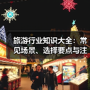 旅游行业知识大全:常见场景、选择要点与注意事项(图2) 旅游行业知识大全:常见场景、选择要点与注意事项(图2)