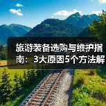 旅游装备选购与维护指南：3大原因5个方法解决常见问题