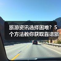 旅游资讯选择困难?5个方法教你获取靠谱旅游信息(图1) 旅游资讯选择困难?5个方法教你获取靠谱旅游信息(图1)