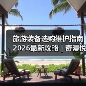 旅游装备选购维护指南 2026最新攻略 | 奇漫悦游资讯网实用技巧（图3）