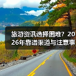 旅游资讯选择困难？2026年靠谱渠道与注意事项全攻略（图1）