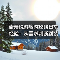 奇漫悦游旅游攻略日常经验：从需求判断到装备维护全指南（图3）