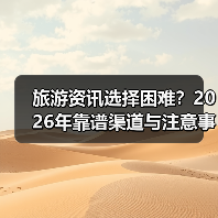旅游资讯选择困难？2026年靠谱渠道与注意事项全攻略