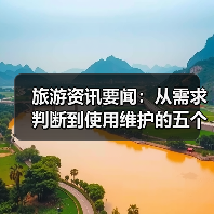 旅游资讯要闻：从需求判断到使用维护的五个实用方法（图3）