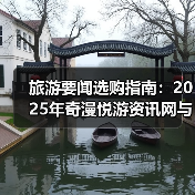 旅游要闻选购指南：2025年奇漫悦游资讯网与央广网旅游实用解析（图2）