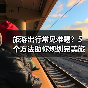 旅游出行常见难题？5个方法助你规划完美旅程（图2）