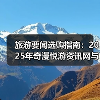 旅游要闻选购指南：2025年奇漫悦游资讯网与央广网旅游实用解析（图3）