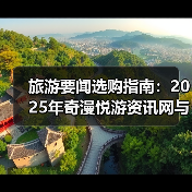 旅游要闻选购指南：2025年奇漫悦游资讯网与央广网旅游实用解