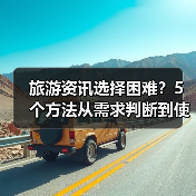 旅游资讯选择困难？5个方法从需求判断到使用维护（图3）
