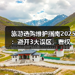 旅游选购维护指南2025：避开3大误区，看权威推荐