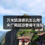万米旅游资讯怎么用？央广网旅游要闻干货指南（图3）