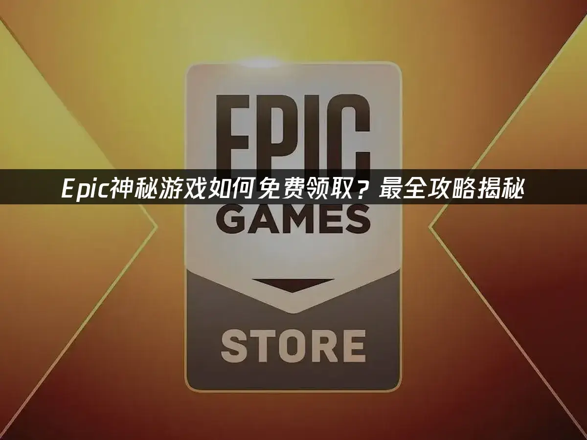 2025 Epic神秘游戏免费领取全攻略及网络优化方法